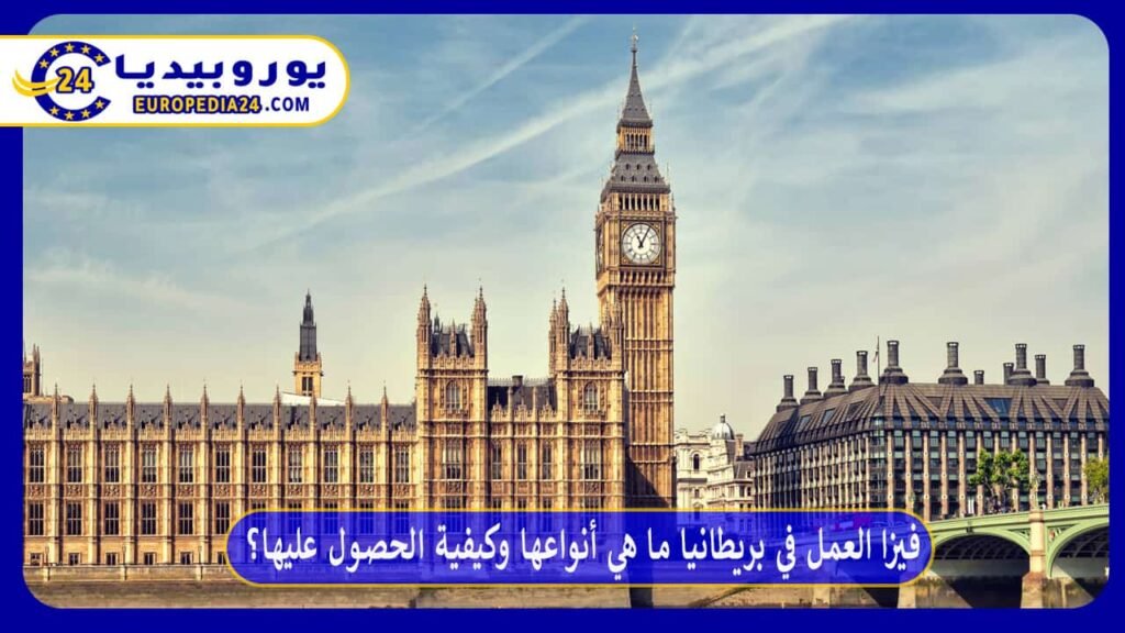فيزا العمل في بريطانيا ما هي أنواعها وكيفية الحصول عليها؟ 1 فيزا العمل في بريطانيا ما هي أنواعها وكيفية الحصول عليها؟