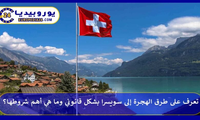 تعرف على طرق الهجرة إلى سويسرا بشكل قانوني وما هي أهم شروطها؟ 87 الهجرة-إلى-سويسرا